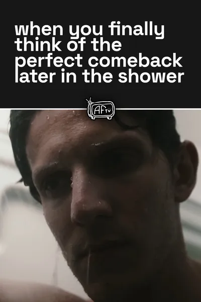 when you finally think of the perfect comeback later in the shower